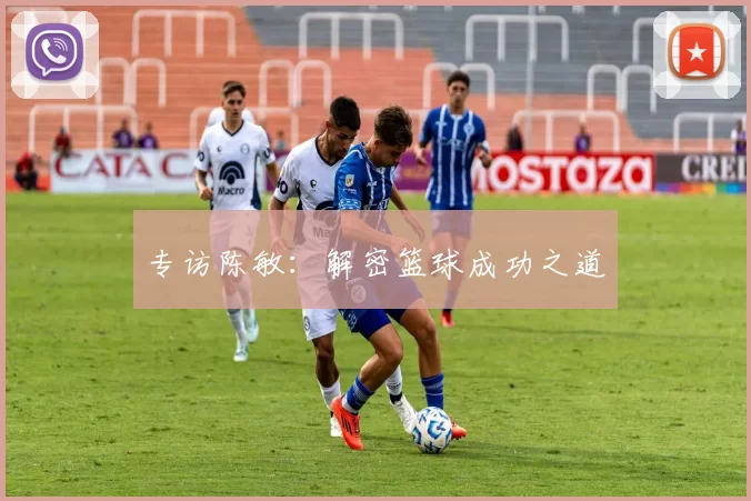 专访陈敏：解密篮球成功之道