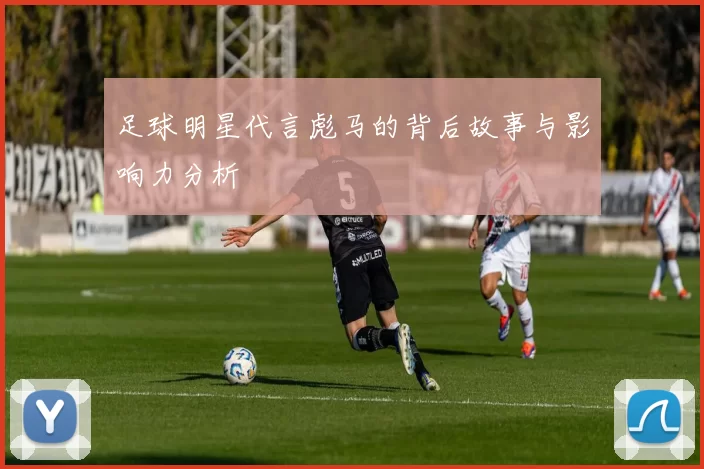 足球明星代言彪马的背后故事与影响力分析