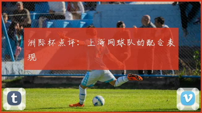 洲际杯点评：上海网球队的配合表现