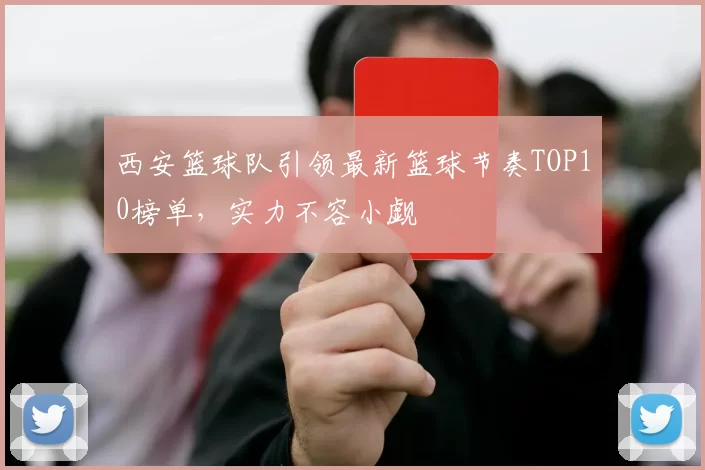 西安篮球队引领最新篮球节奏TOP10榜单，实力不容小觑