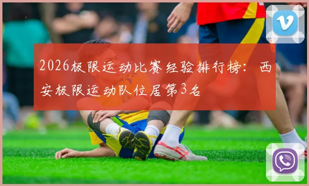 2026极限运动比赛经验排行榜：西安极限运动队位居第3名
