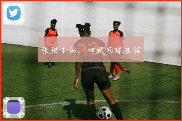 张强专访：回顾网球历程