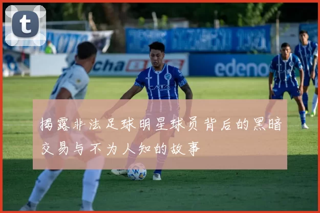 揭露非法足球明星球员背后的黑暗交易与不为人知的故事